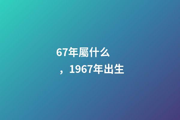 67年屬什么，1967年出生-第1張-觀點-玄機派